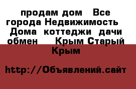 продам дом - Все города Недвижимость » Дома, коттеджи, дачи обмен   . Крым,Старый Крым